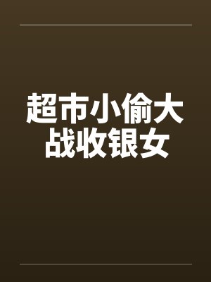 超市小偷大战收银女