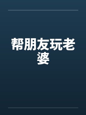 帮朋友玩老婆