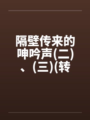 隔壁传来的呻吟声(二)、(三)(转载自sogo论坛)