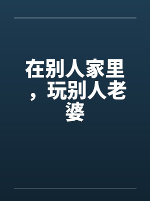 在别人家里，玩别人老婆