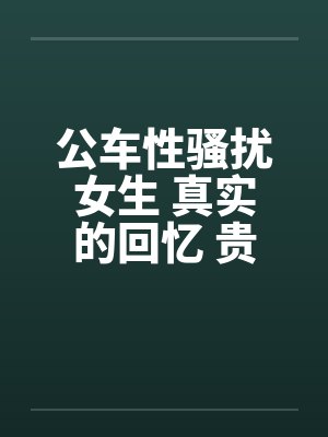 公车性骚扰女生 真实的回忆 贵在真实