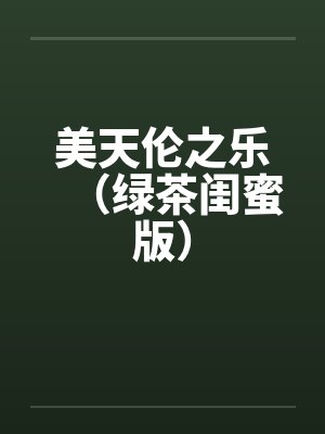 美天伦之乐（绿茶闺蜜版）