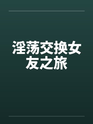 淫荡交换女友之旅