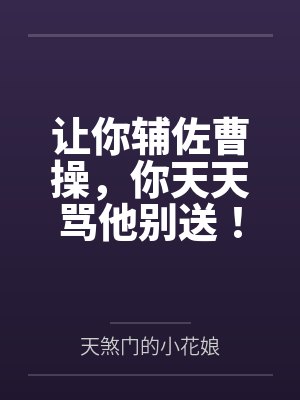 让你辅佐曹操,你天天骂他别送! 让你辅佐曹操,你天天骂他别送!