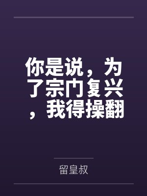 你是说，为了宗门复兴，我得操翻我那绝美艳熟的仙子师傅by留皇叔