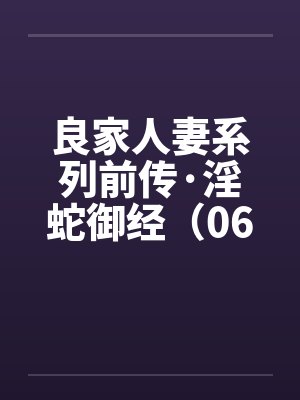 良家人妻系列前传·淫蛇御经（06）