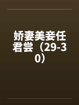 娇妻美妾任君尝（29-30）
