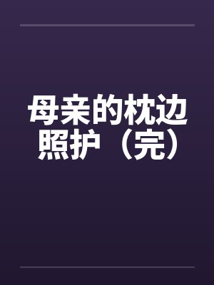 母亲的枕边照护（完）