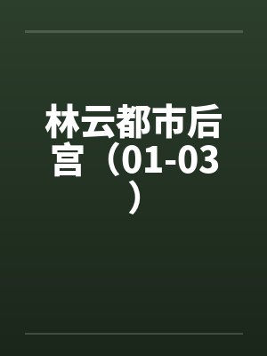 林云都市后宫（01-03）