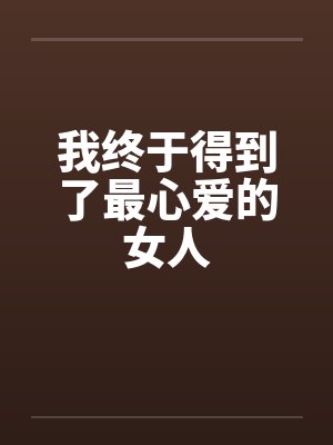 我终于得到了最心爱的女人