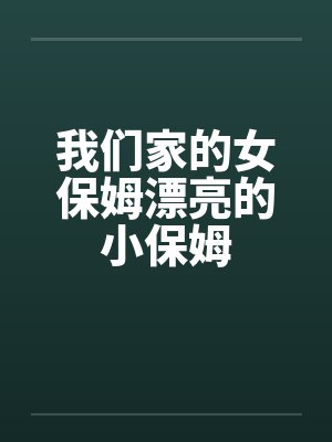 我们家的女保姆漂亮的小保姆
