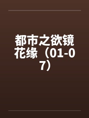 都市之欲镜花缘（01-07）