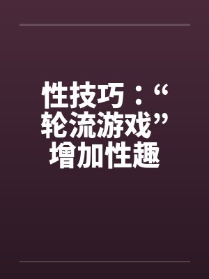 性技巧：“轮流游戏”增加性趣