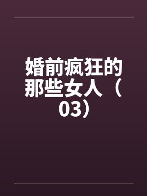 婚前疯狂的那些女人（03）