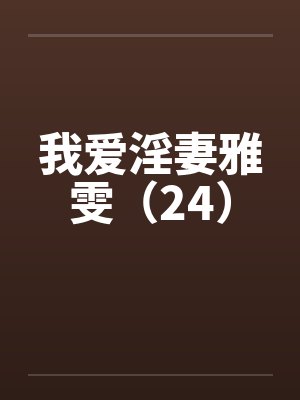 我爱淫妻雅雯（24）