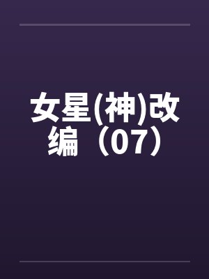 女星(神)改编（07）