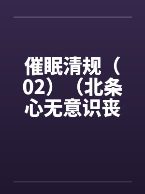 催眠清规（02）（北条心无意识丧失篇）