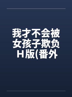 我才不会被女孩子欺负Ｈ版(番外浴室篇)