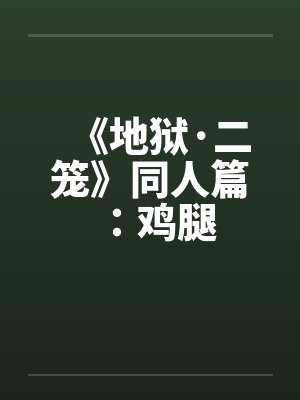 《地狱·二笼》同人篇：鸡腿