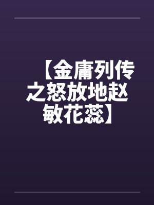 【金庸列传之怒放地赵敏花蕊】