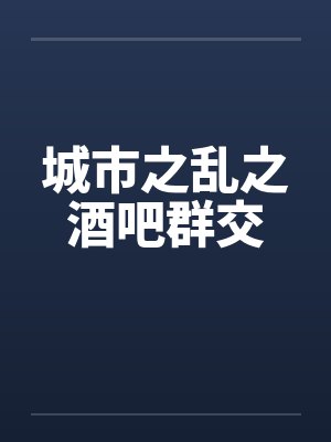 城市之乱之酒吧群交