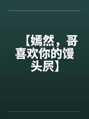 【嫣然，哥喜欢你的馒头屄】
