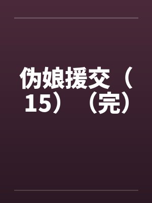 伪娘援交（15）（完）