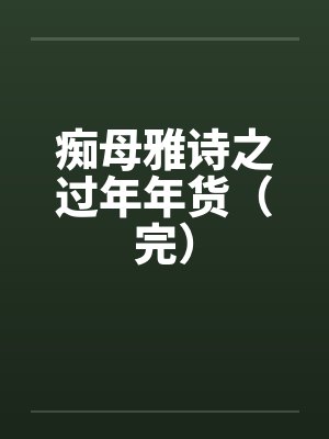痴母雅诗之过年年货（完）