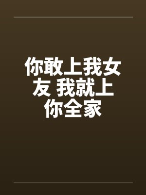 你敢上我女友 我就上你全家