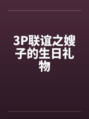 3P联谊之嫂子的生日礼物