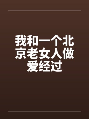 我和一个北京老女人做爱经过
