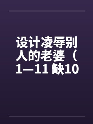 设计凌辱别人的老婆（1—11 缺10）