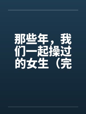 那些年，我们一起操过的女生（完）