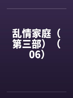 乱情家庭（第三部）（06）