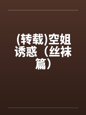 (转载)空姐诱惑（丝袜篇）