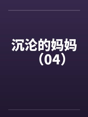 沉沦的妈妈（04）