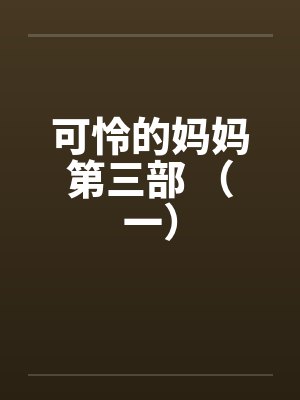 可怜的妈妈第三部 （一）