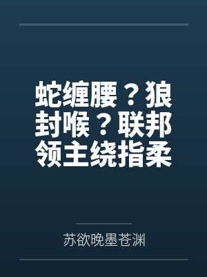 蛇缠腰?狼封喉?联邦领主绕指柔! 蛇缠腰?狼封喉?联邦领主绕指柔!