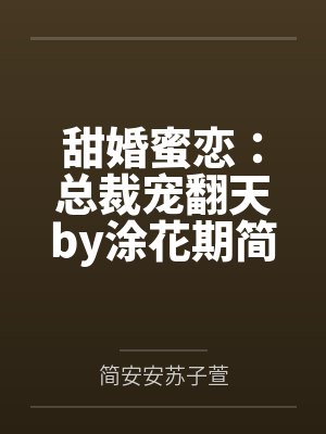 甜婚蜜恋:总裁宠翻天by涂花期简安安 甜婚蜜恋:总裁宠翻天by涂花期简安安