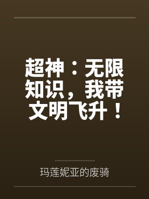 超神:无限知识,我带文明飞升!by玛莲妮亚的废骑 超神:无限知识,我带文明飞升!by玛莲妮亚的废骑
