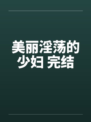 美丽淫荡的少妇 完结
