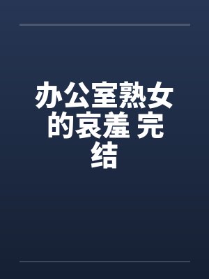 办公室熟女的哀羞 完结