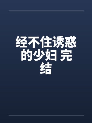 经不住诱惑的少妇 完结