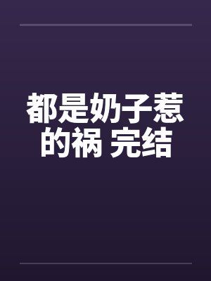 都是奶子惹的祸 完结