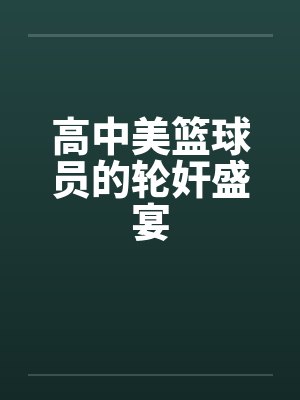 高中美篮球员的轮奸盛宴