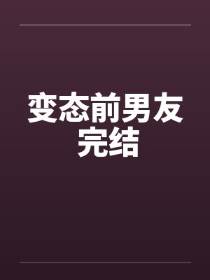 变态前男友 完结