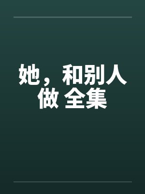 她，和别人做 全集