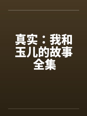 真实：我和玉儿的故事 全集