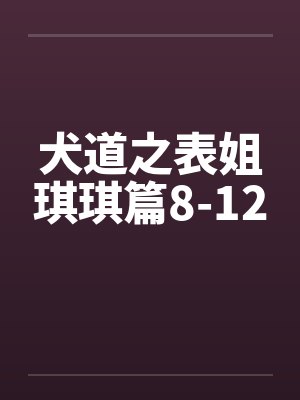 犬道之表姐琪琪篇8-12