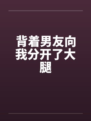 背着男友向我分开了大腿